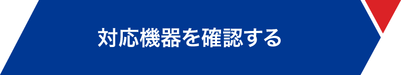 対応機器を確認する